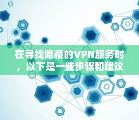在寻找隐藏的VPN服务时，以下是一些步骤和建议，帮助你下载并使用一个安全的VPN