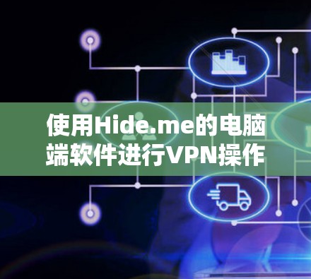 使用Hide.me的电脑端软件进行VPN操作，虽然看起来复杂，但可以通过一步步的步骤来实现。以下是一个详细的指南，帮助你完成设置和使用