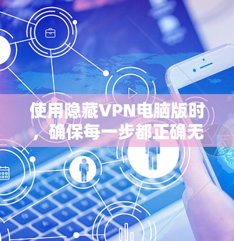 使用隐藏VPN电脑版时，确保每一步都正确无误，以确保网络的安全和稳定性。以下是一个详细的步骤指南，帮助你安全地使用隐藏VPN电脑版