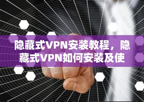 隐藏式VPN安装教程，隐藏式VPN如何安装及使用指南