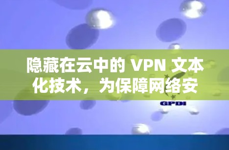 隐藏在云中的 VPN 文本化技术，为保障网络安全开辟新道路