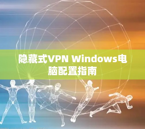 隐藏式VPN Windows电脑配置指南