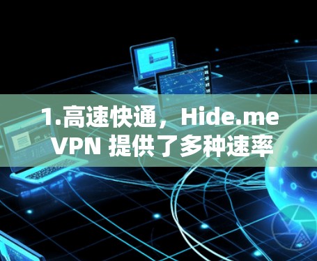 1.高速快通，Hide.me VPN 提供了多种速率，满足不同网络条件下的需求