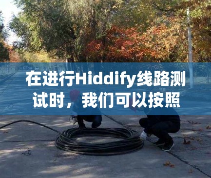 在进行Hiddify线路测试时，我们可以按照以下步骤进行
