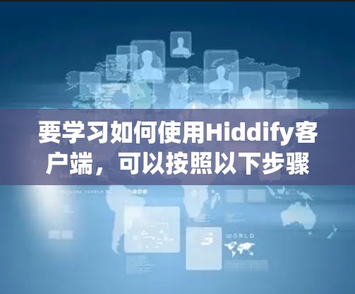 要学习如何使用Hiddify客户端，可以按照以下步骤进行