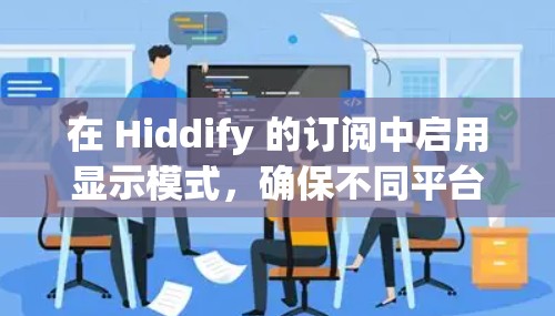 在 Hiddify 的订阅中启用显示模式，确保不同平台显示不同的内容，您可以按照以下步骤操作