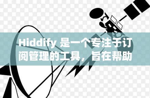 Hiddify 是一个专注于订阅管理的工具，旨在帮助你管理订阅记录，优化用户体验。以下是一个详细的订阅管理步骤指南，帮助你顺利使用 Hiddify