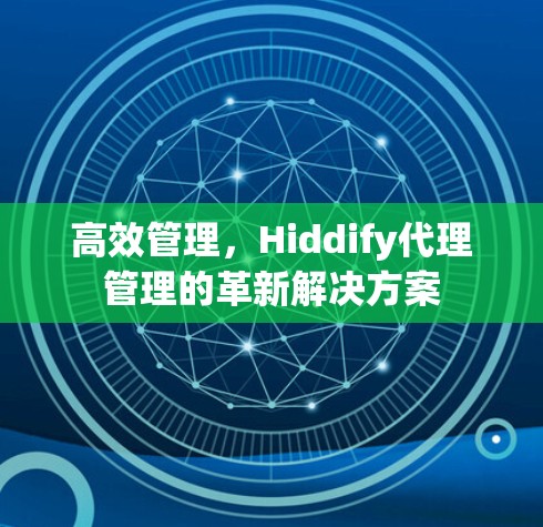高效管理，Hiddify代理管理的革新解决方案