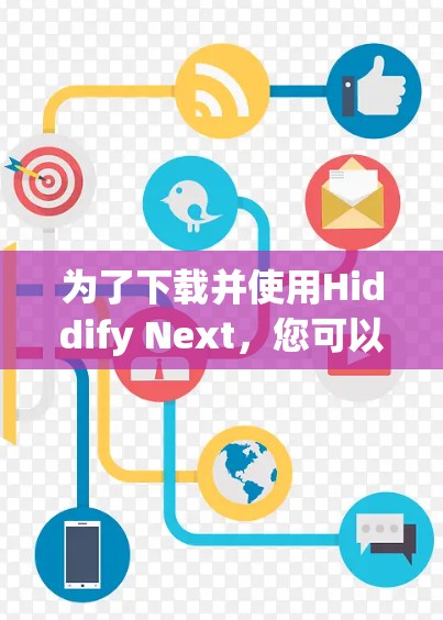 为了下载并使用Hiddify Next，您可以按照以下步骤进行
