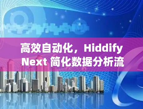 高效自动化，Hiddify Next 简化数据分析流程