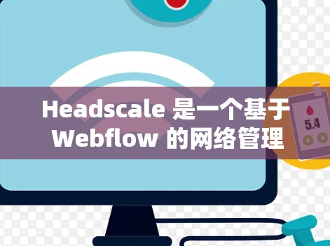 Headscale 是一个基于 Webflow 的网络管理工具，主要用于管理路由器、交换机、防火墙等网络设备。以下是一些解决 Headscale 网络设置问题的步骤建议