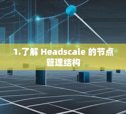 1.了解 Headscale 的节点管理结构