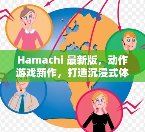 Hamachi 最新版，动作游戏新作，打造沉浸式体验