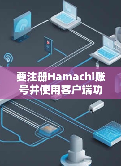 要注册Hamachi账号并使用客户端功能，您可以按照以下步骤操作