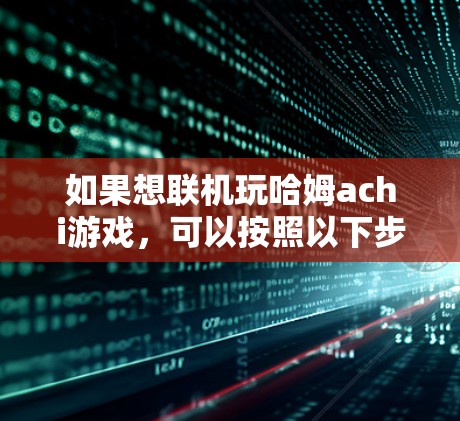 如果想联机玩哈姆achi游戏，可以按照以下步骤操作