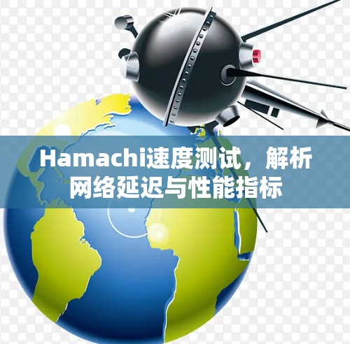 Hamachi速度测试，解析网络延迟与性能指标