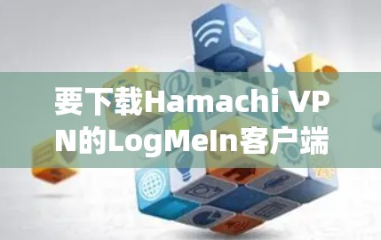 要下载Hamachi VPN的LogMeIn客户端，您可以按照以下步骤进行