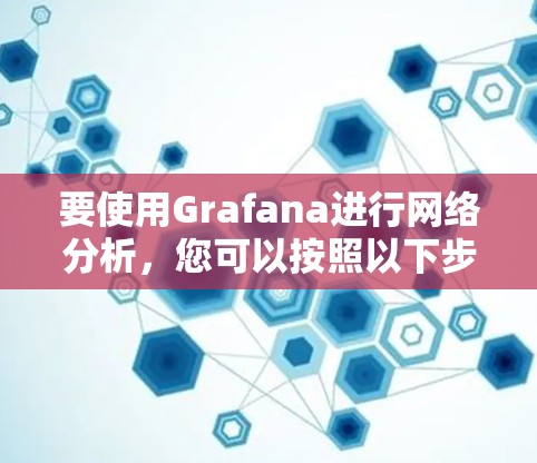 要使用Grafana进行网络分析，您可以按照以下步骤进行操作