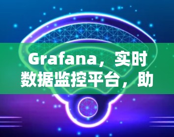 Grafana，实时数据监控平台，助力企业数字化发展