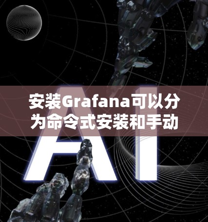 安装Grafana可以分为命令式安装和手动安装两种方法，以下是一些步骤指南
