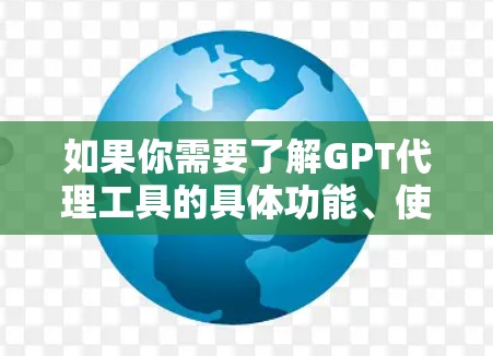 如果你需要了解GPT代理工具的具体功能、使用方法或购买建议，可以参考以下内容