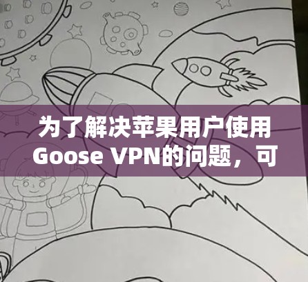 为了解决苹果用户使用Goose VPN的问题，可以按照以下步骤进行