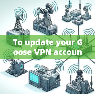 To update your Goose VPN account,follow these organized steps: