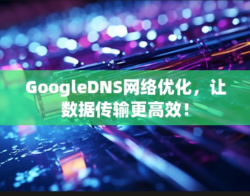 GoogleDNS网络优化，让数据传输更高效！