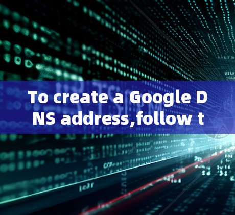 To create a Google DNS address,follow these organized steps: