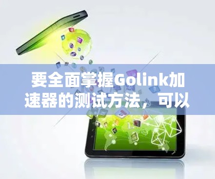要全面掌握Golink加速器的测试方法，可以按照以下步骤进行