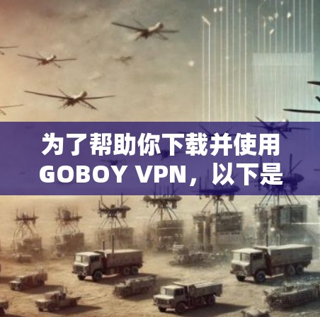 为了帮助你下载并使用GOBOY VPN，以下是一步步的指南