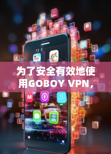 为了安全有效地使用GOBOY VPN，按照以下步骤操作