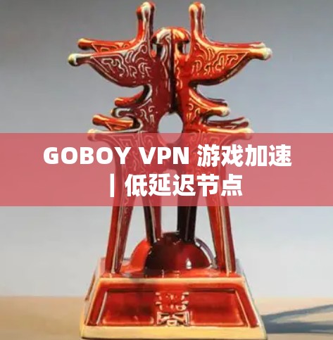 GOBOY VPN 游戏加速｜低延迟节点