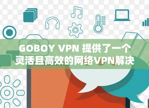 GOBOY VPN 提供了一个灵活且高效的网络VPN解决方案，旨在通过IP地址进行加密和解密，连接到不同的VPN服务器，以实现更快的网络连接。以下是关于GOBOY VPN速度体验的详细分析
