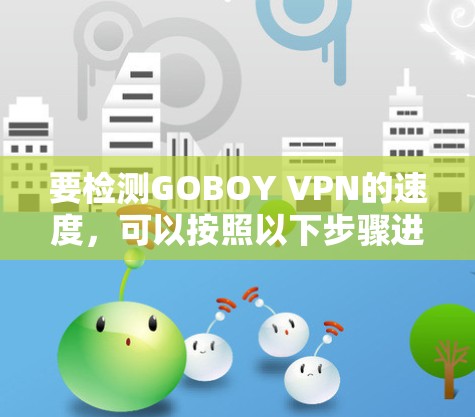 要检测GOBOY VPN的速度，可以按照以下步骤进行
