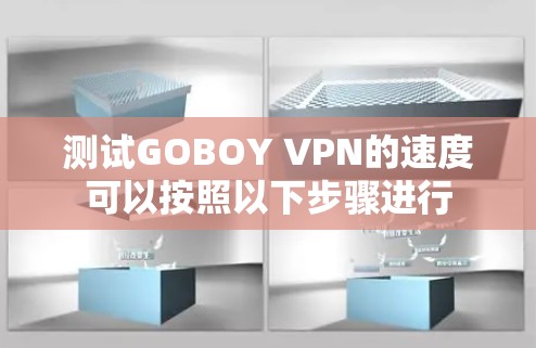 测试GOBOY VPN的速度可以按照以下步骤进行