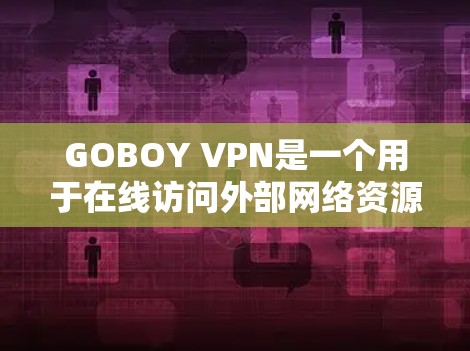 GOBOY VPN是一个用于在线访问外部网络资源的VPN服务。以下是对该应用的详细总结