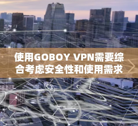使用GOBOY VPN需要综合考虑安全性和使用需求，同时有一定的网络和配置能力。以下是一个详细的使用指南，帮助您高效使用GOBOY VPN