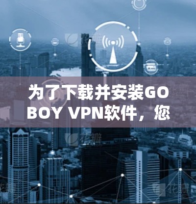 为了下载并安装GOBOY VPN软件，您可以按照以下步骤进行