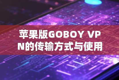 苹果版GOBOY VPN的传输方式与使用建议
