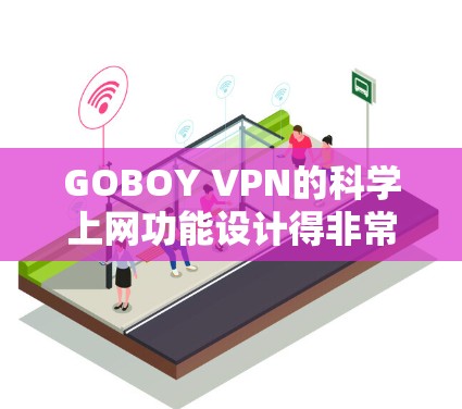 GOBOY VPN的科学上网功能设计得非常实用，能够显著提升用户的网络保护和用户体验。以下是对GOBOY VPN科学上网功能的详细总结