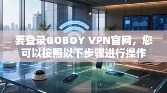 要登录GOBOY VPN官网，您可以按照以下步骤进行操作