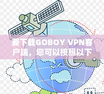 要下载GOBOY VPN客户端，您可以按照以下步骤操作