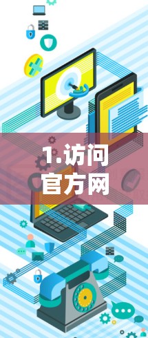 1.访问官方网站，前往GOBOY VPN的官方网站，确保访问的是合法的、经过审核的网站
