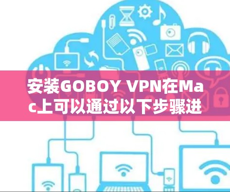 安装GOBOY VPN在Mac上可以通过以下步骤进行