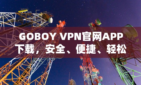GOBOY VPN官网APP下载，安全、便捷、轻松，开启VPN新体验
