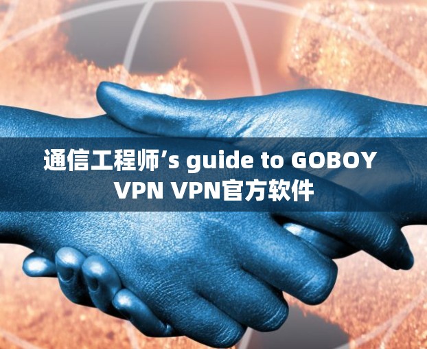 通信工程师’s guide to GOBOY VPN VPN官方软件