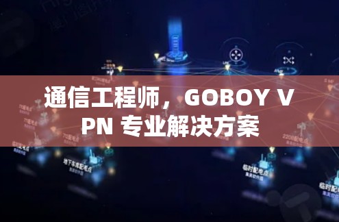 通信工程师，GOBOY VPN 专业解决方案