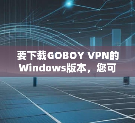 要下载GOBOY VPN的Windows版本，您可以按照以下步骤操作