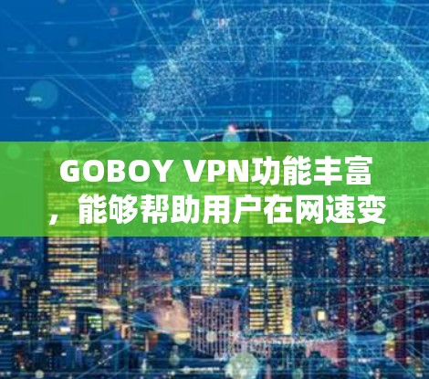 GOBOY VPN功能丰富，能够帮助用户在网速变慢时选择更合适的VPN连接。以下是其主要功能